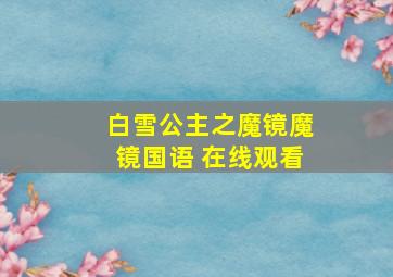 白雪公主之魔镜魔镜国语 在线观看